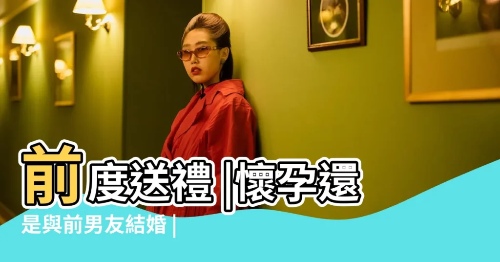 前度送禮 |懷孕還是與前男友結婚 |9種情景反映不同心理 |【天蠍男夢見分手】