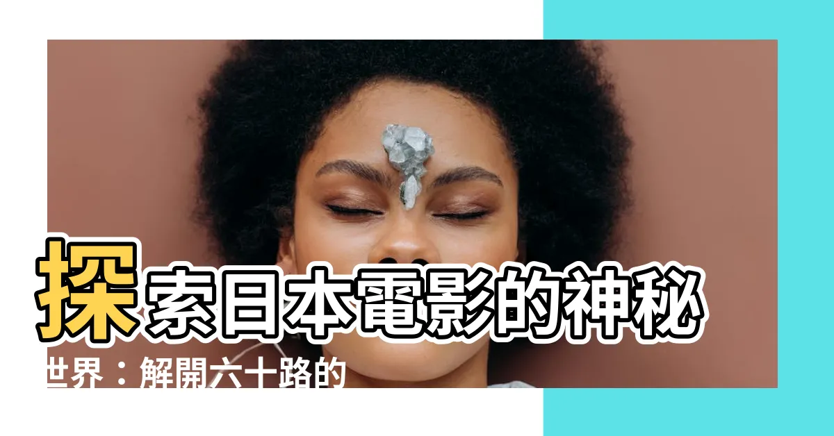 【六十路 意思】探索日本電影的神秘世界：解開六十路的真正意義
