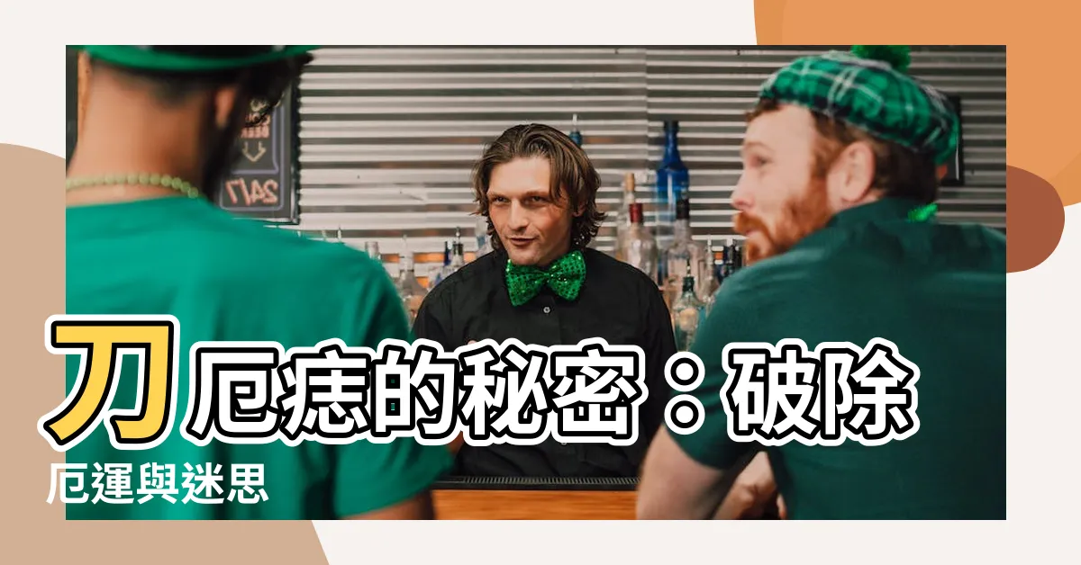 【刀厄痣 意思】刀厄痣的秘密：破除厄運與迷思