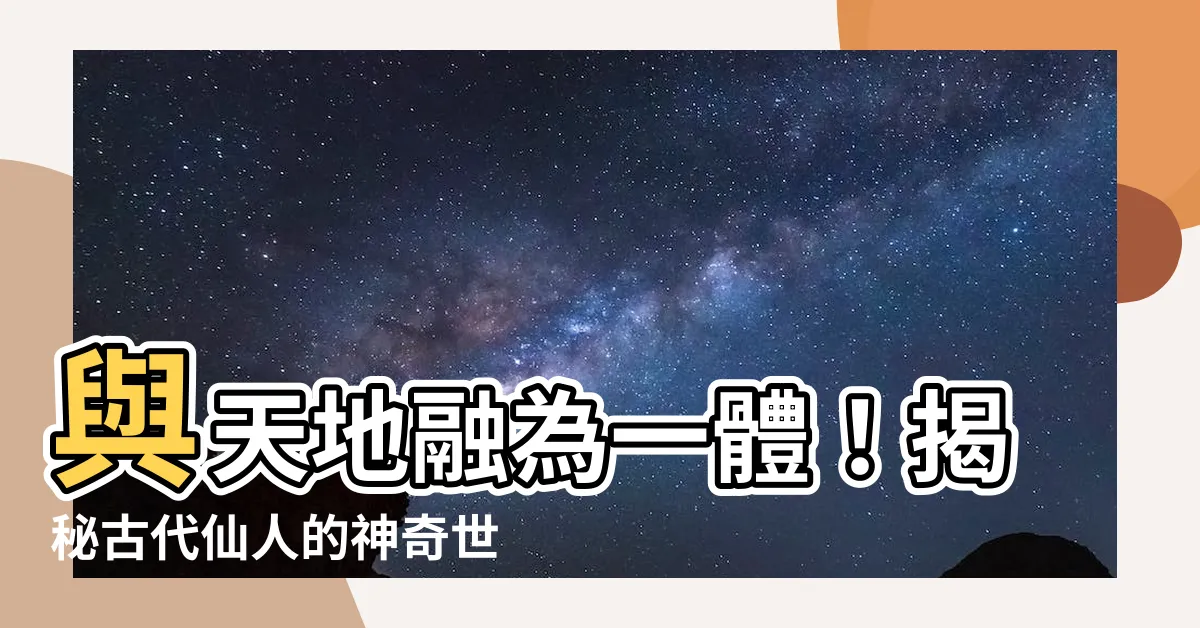 【古代仙人】與天地融為一體！揭秘古代仙人的神奇世界