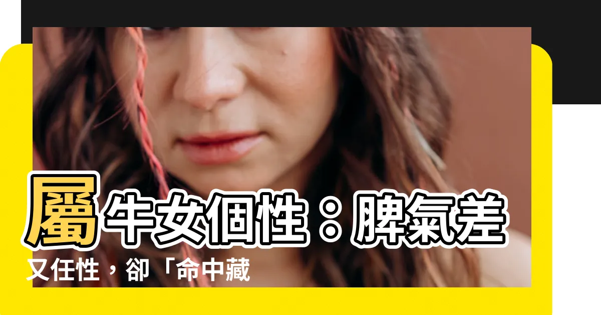 【屬牛女個性】屬牛女個性：脾氣差又任性，卻「命中藏金」旺夫又益子