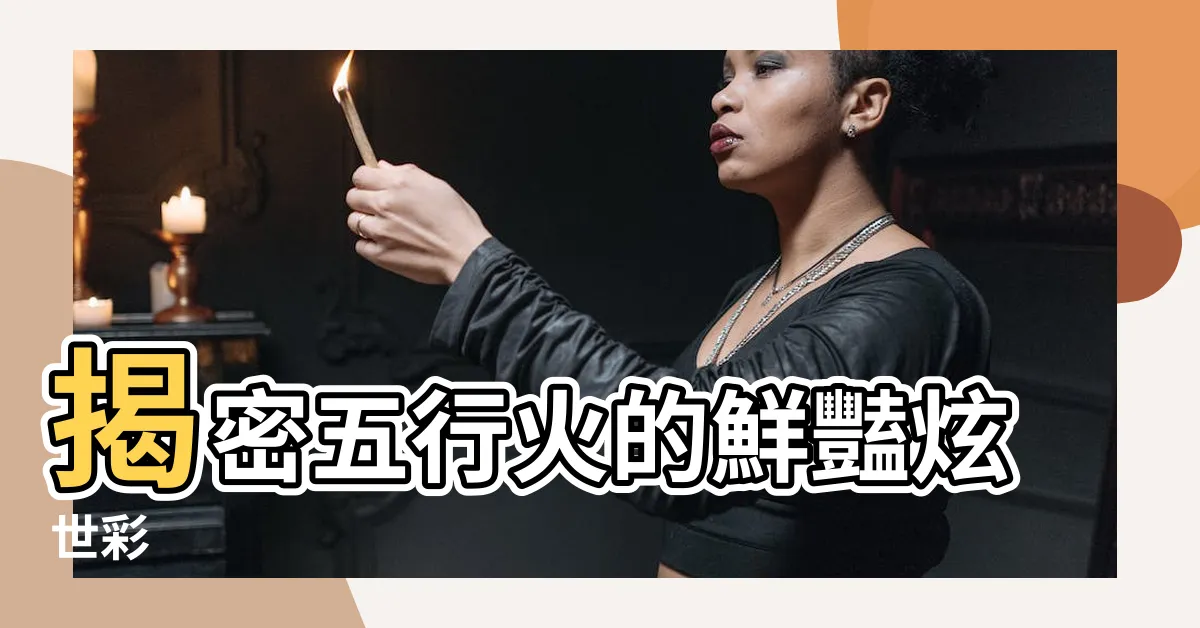 【五行火的顏色】揭密五行火的鮮豔炫世彩