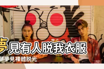 【夢見別人脱我身上的衣服】夢見有人脱我衣服 |做夢夢見裸體脱光衣服好不好 |夢見別人脱光衣服 |