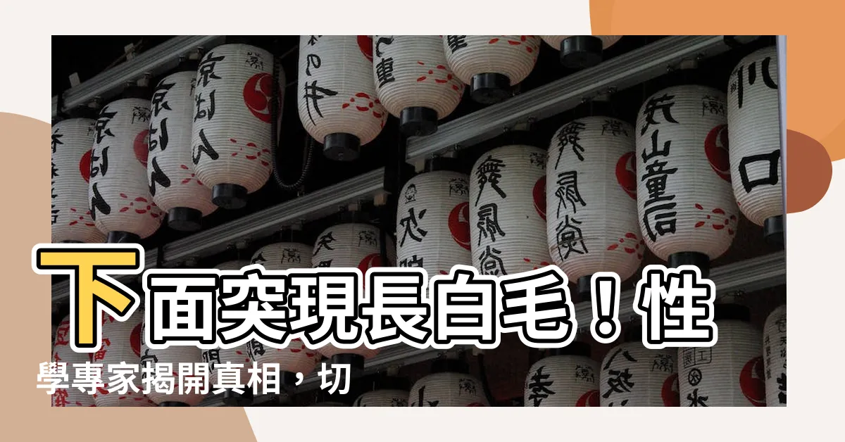 【下面長白毛】下面突現長白毛！性學專家揭開真相，切勿採取硬拔行為