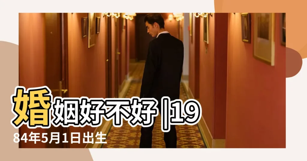 婚姻好不好 |1984年5月1日出生時間看命運 |1984年5月出生的人命運如何 |【1984年五月出生的人命運】