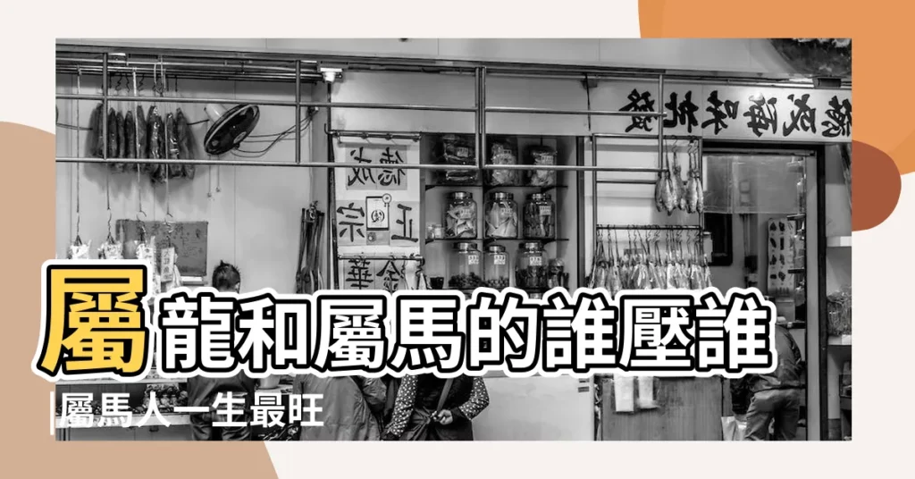 屬龍和屬馬的誰壓誰 |屬馬人一生最旺3個人 |屬馬的跟屬龍的合嗎 |【屬龍與屬馬的人性格是否合得來】