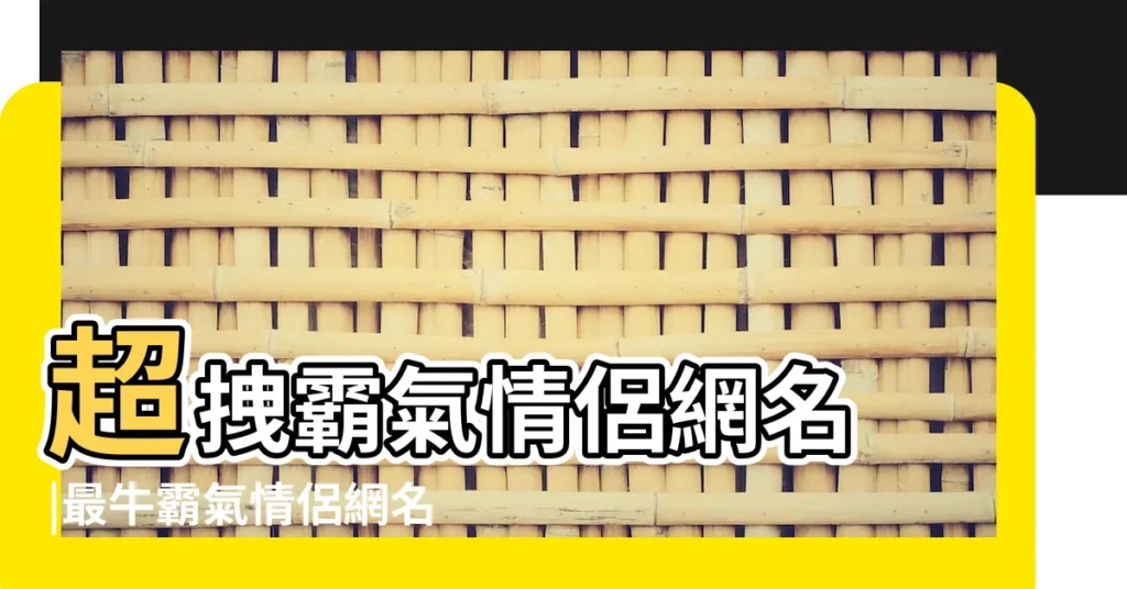 超拽霸氣情侶網名 |最牛霸氣情侶網名一男一女 |霸氣的遊戲情侶名情侶遊戲網名一對霸氣 |【最霸氣的情侶網名】