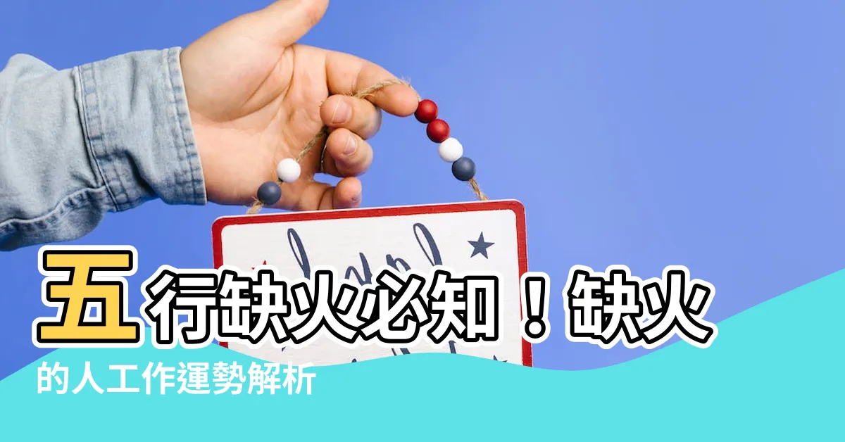 【五行缺火工作】五行缺火必知！缺火的人工作運勢解析