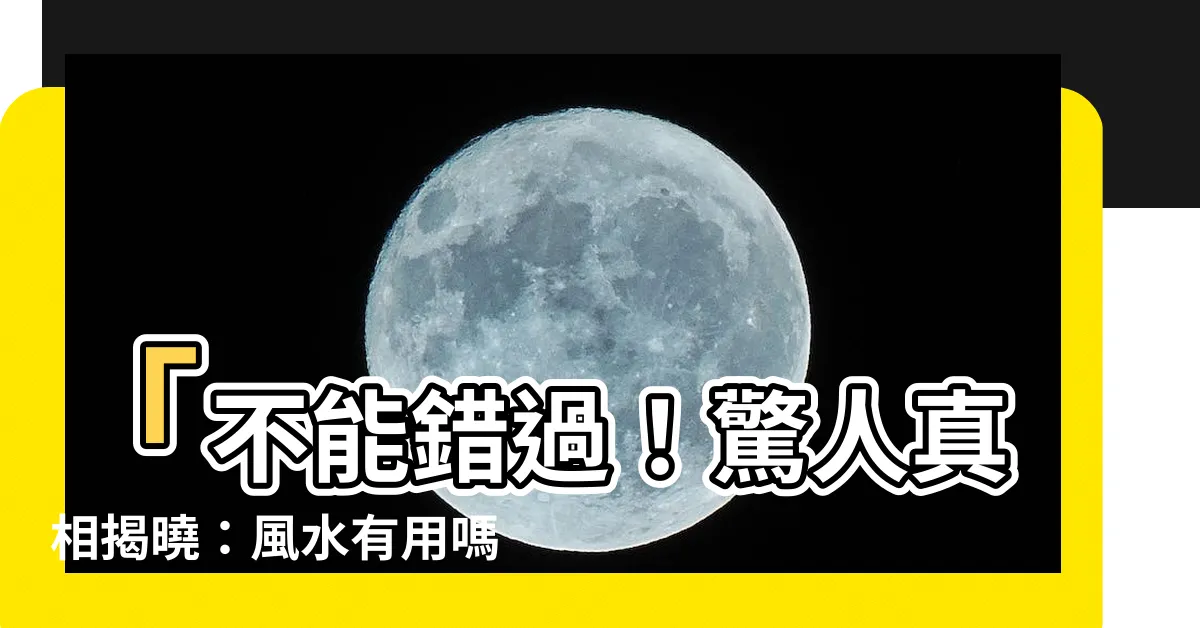 【風水有用嗎】「不能錯過！驚人真相揭曉：風水有用嗎？百分之百有效！」