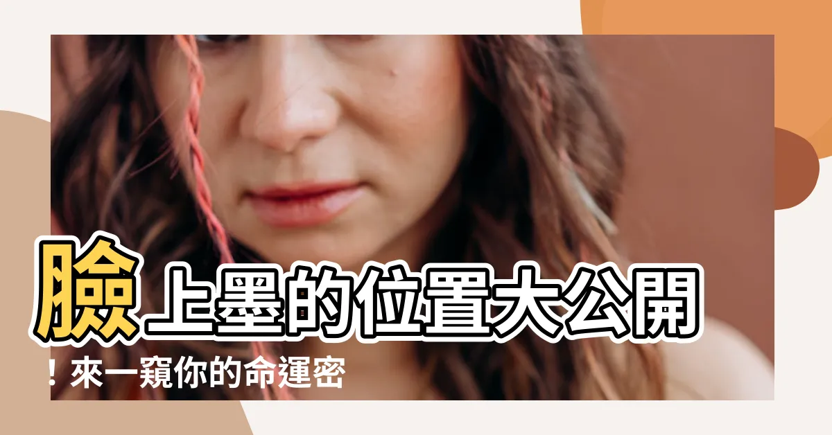 【墨位置意思】臉上墨的位置大公開！來一窺你的命運密碼