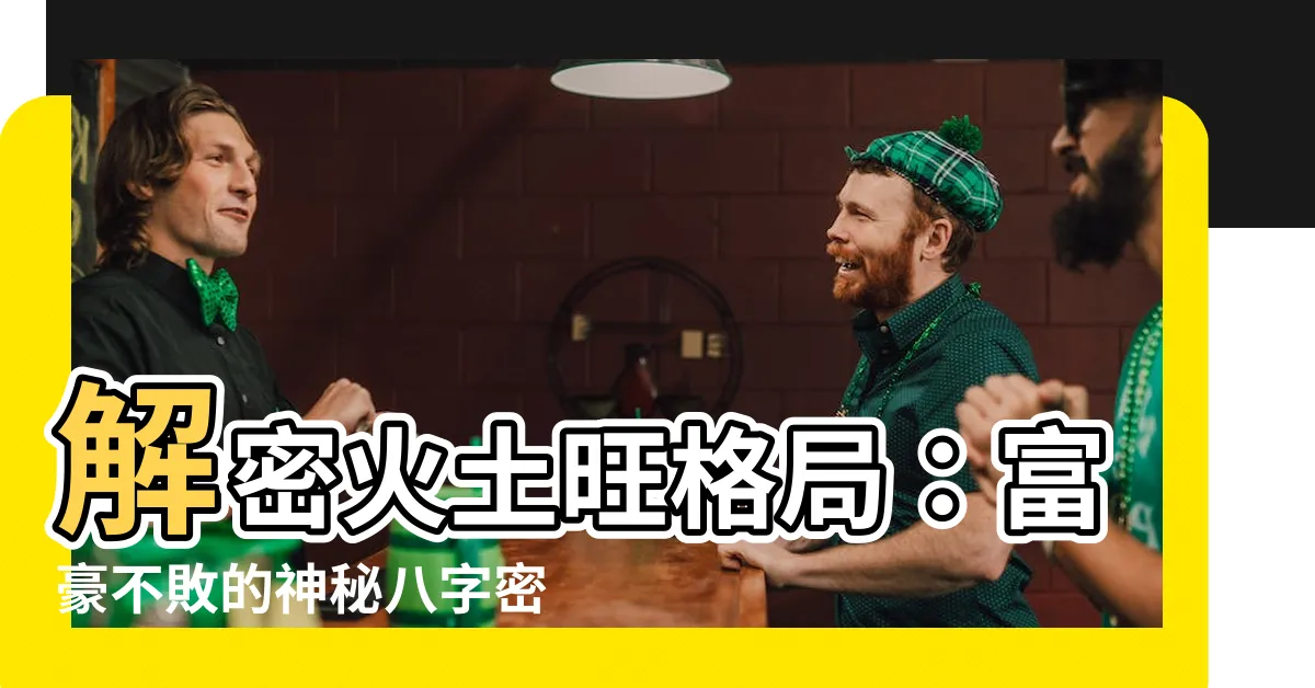 【火土旺】解密火土旺格局：富豪不敗的神秘八字密碼