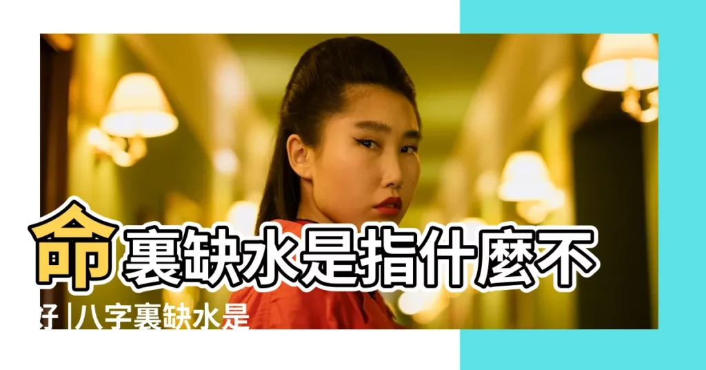 命裏缺水是指什麼不好 |八字裏缺水是什麼意思五行缺水是什麼命格的人 |八字五行缺水的有何特徵 |【命裏缺水的人是什麼命】