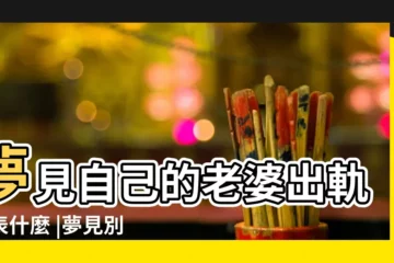 【夢見情人的老婆出軌了怎麼辦】夢見自己的老婆出軌代表什麼 |夢見別人老婆出軌 |夢見妻子出軌 |