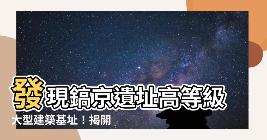 【鎬京位置】發現鎬京遺址高等級大型建築基址！揭開古代都城的神秘面紗