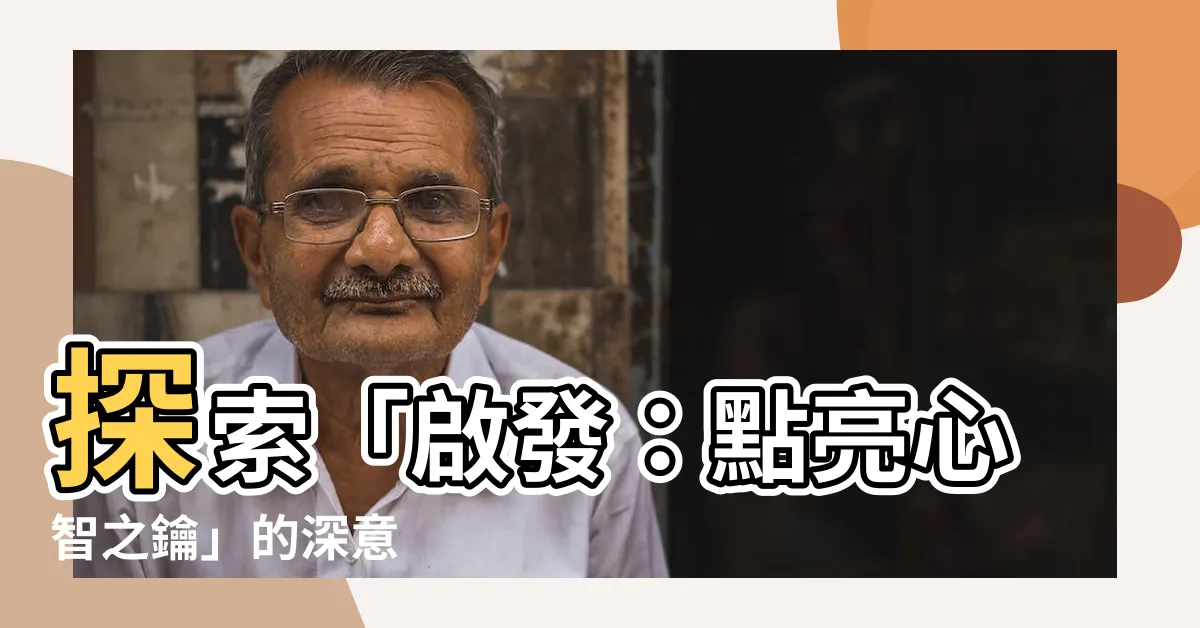 【啟發的意思】探索「啟發：點亮心智之鑰」的深意