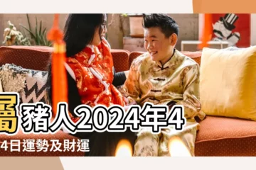 【屬豬4月24運勢】屬豬人2024年4月24日運勢及財運查詢 |2024屬豬運勢 |2024屬豬幾歲 |