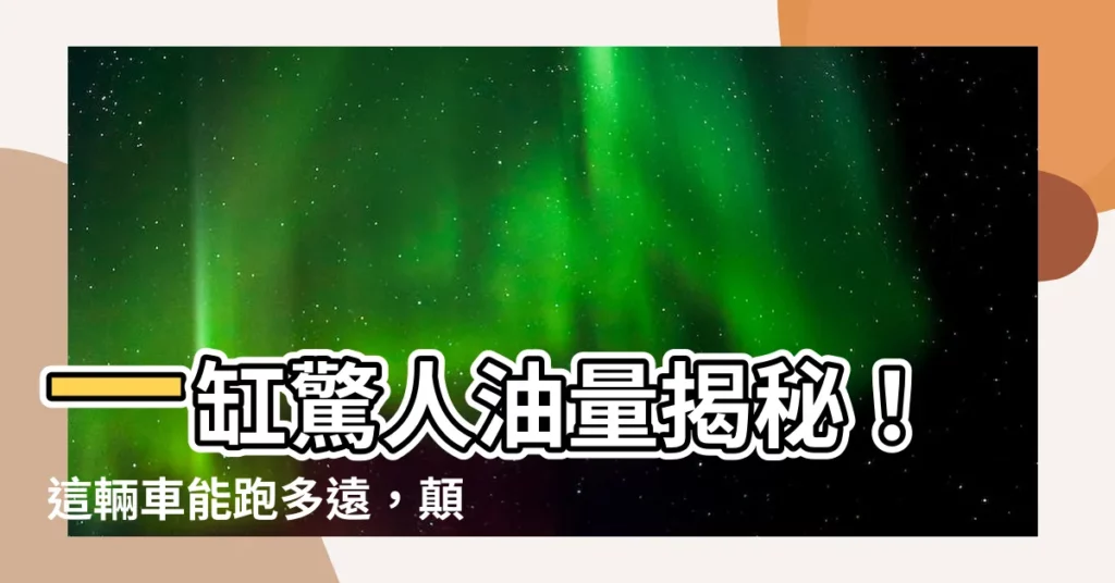 【一缸】一缸驚人油量揭秘！這輛車能跑多遠，顛覆你的想像！