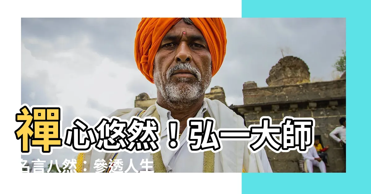 【弘一大師名言八然】禪心悠然！弘一大師名言八然：參透人生奧義，笑看風雲