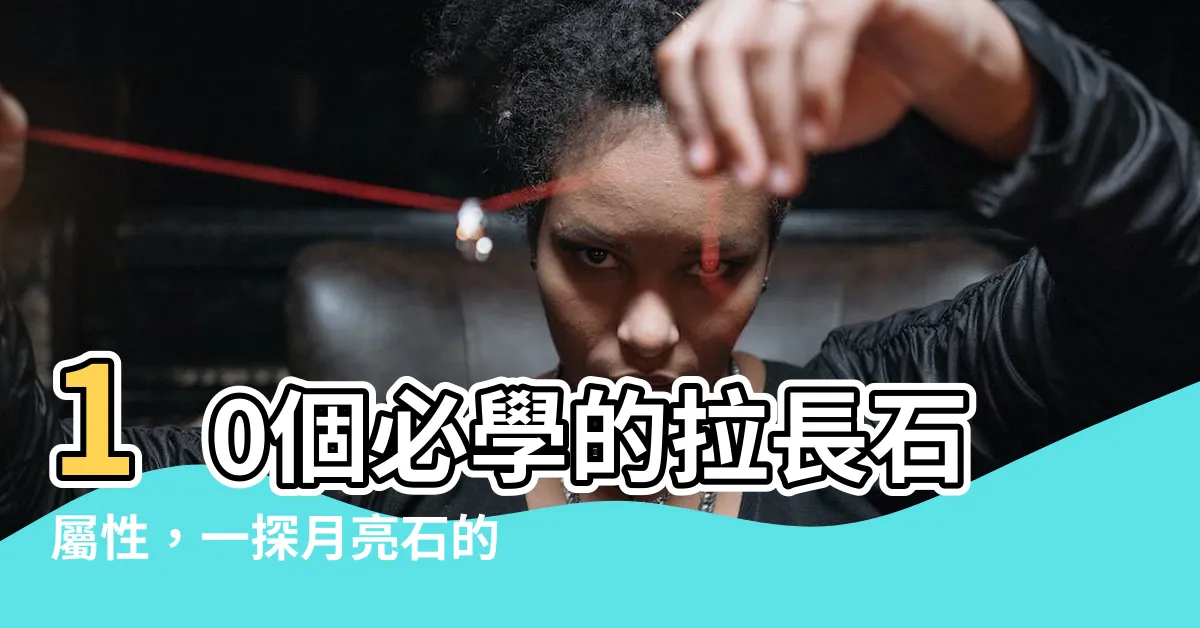 【拉長石 屬性】10個必學的拉長石屬性，一探月亮石的神奇功效