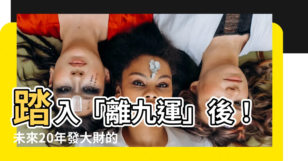 【離九運】踏入「離九運」後！未來20年發大財的8生肖曝光！