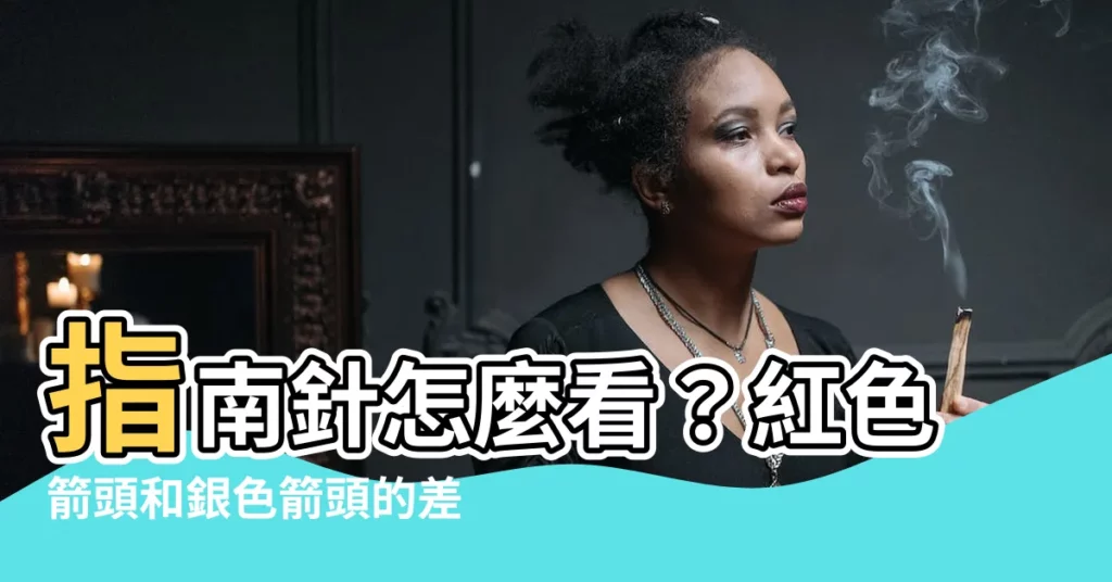 【指南針怎麼看紅色】指南針怎麼看？紅色箭頭和銀色箭頭的差別大解密！