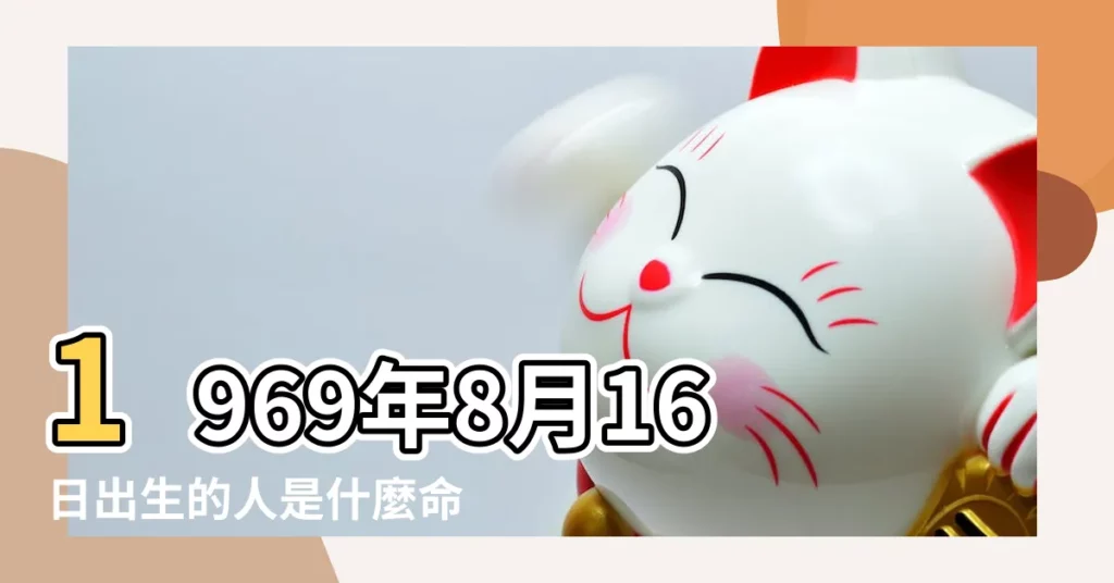 1969年8月16日出生的人是什麼命 |1969年8月16日是什麼星座 |五行缺什麼 |【1969年8月16日什麼星座】