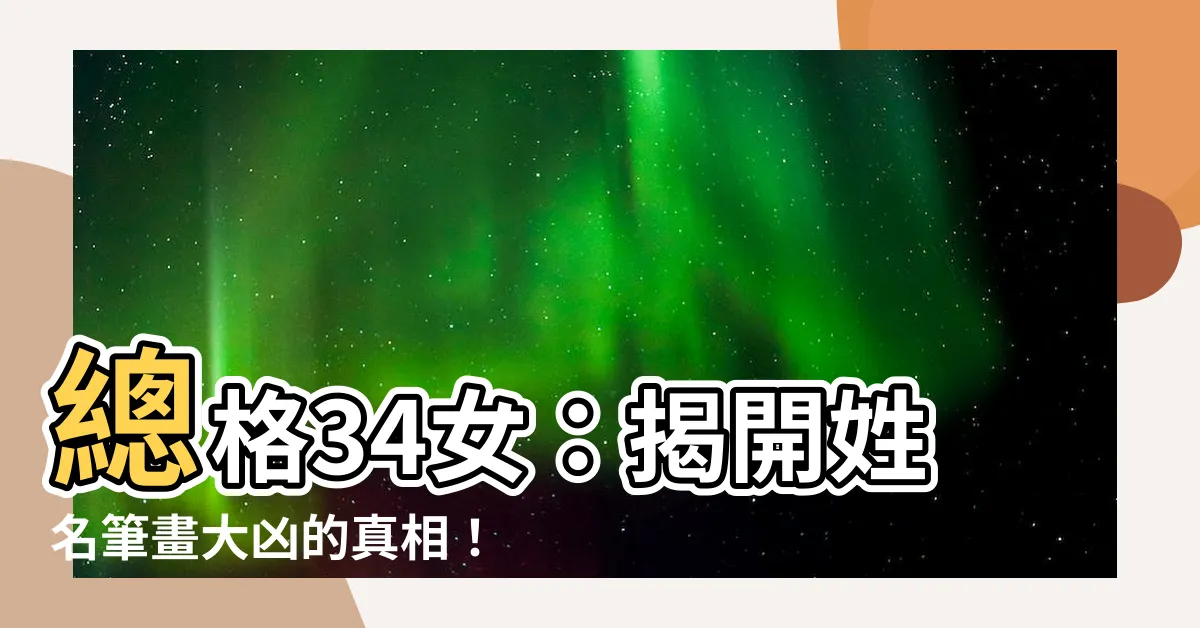 【總格34女】總格34女：揭開姓名筆畫大凶的真相！