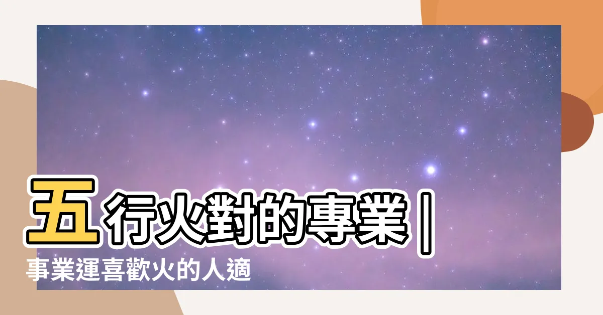 【火有關的行業】五行火對的專業 |事業運喜歡火的人適合的行業 |五行屬火的行業與職業有哪些 |