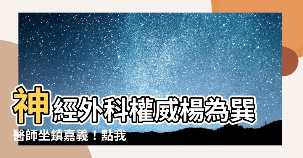 【楊為巽】神經外科權威楊為巽醫師坐鎮嘉義！點我看更多資訊