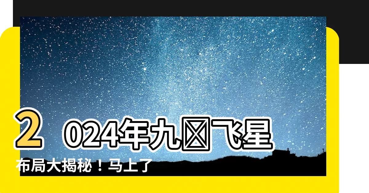 【2024九宮飛星佈局】2024年九宮飛星佈局大揭秘！馬上瞭解你的生肖運勢