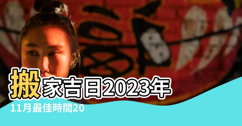 搬家吉日2023年11月最佳時間2023年11月哪天宜搬家 |11月搬家吉日查詢2023年 |2023年11月哪天搬家好11月搬家吉日查詢2023年 |【11月宜搬家日期】