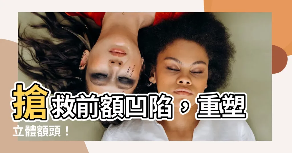 【前額凹陷】搶救前額凹陷，重塑立體額頭！
