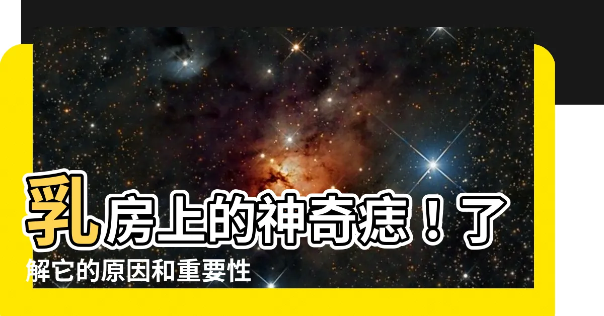 【乳房長痣】乳房上的神奇痣！瞭解它的原因和重要性