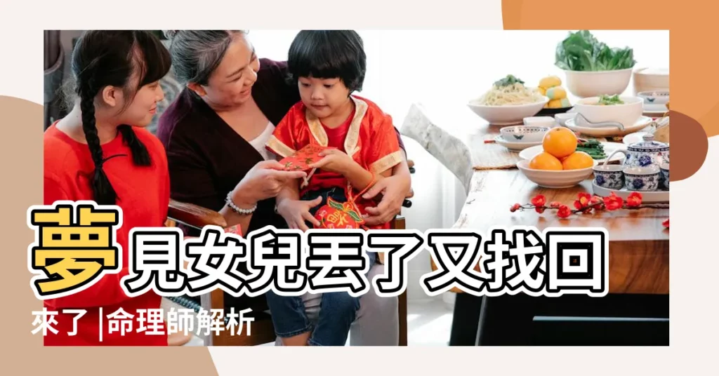 夢見女兒丟了又找回來了 |命理師解析 |8大類夢境 |【夢到女兒回來吃飯】