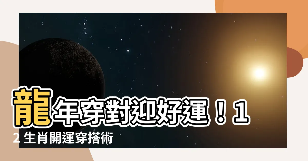 【龍年 顏色】龍年穿對迎好運！12 生肖開運穿搭術，顏色這樣穿讓你鴻運當頭