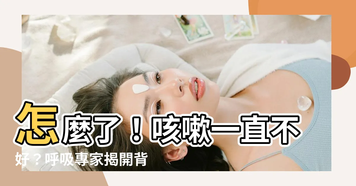 【咳嗽一直不好】怎麼了！咳嗽一直不好？呼吸專家揭開背後關鍵