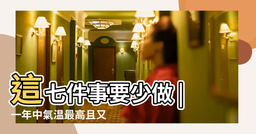 這七件事要少做 |一年中氣温最高且又潮濕 |悶熱的時段 |【2017年夏天進伏】