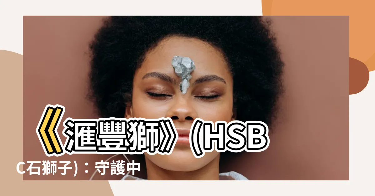 【hsbc 石獅子】《滙豐獅》(HSBC石獅子)：守護中環逾80年的都市傳奇