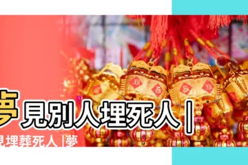 【周公解夢大全夢見埋死人】夢見別人埋死人 |夢見埋葬死人 |夢見埋死人 |