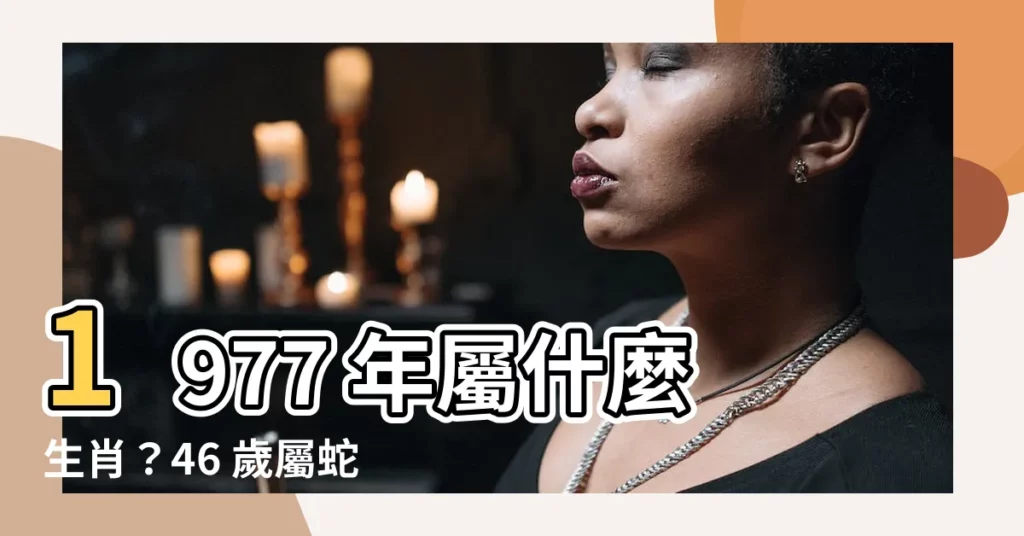 【1977年屬什麼】1977 年屬什麼生肖？46 歲屬蛇逢大劫！