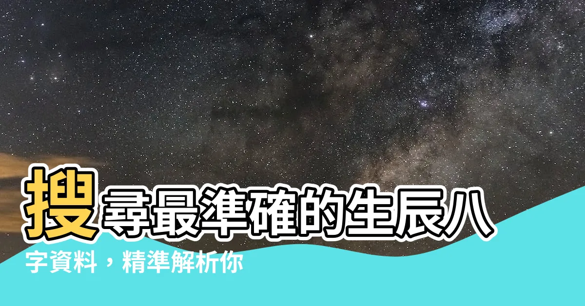 【生辰】搜尋最準確的生辰八字資料，精準解析你的命運