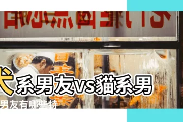 【貓系男友 犬系男友】犬系男友vs貓系男友 |男友有哪些特點 |盤點10種 |