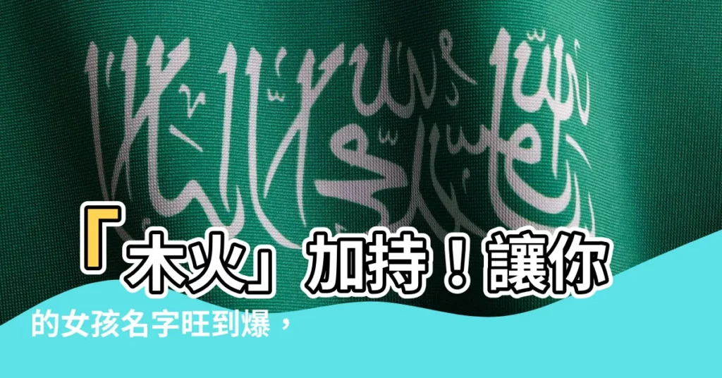 【木火名字女】「木火」加持！讓你的女孩名字旺到爆，140個超吉祥女孩名靈感