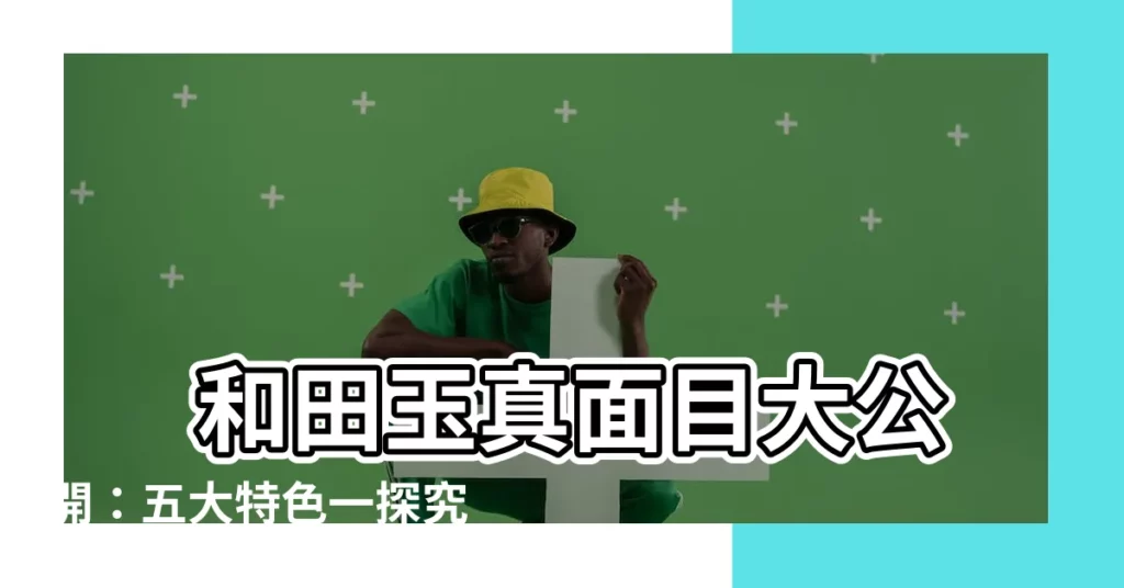 【和田玉特徵】 和田玉真面目大公開：五大特色一探究竟！