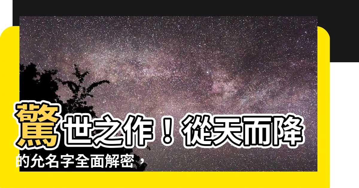 【允名字】驚世之作！從天而降的允名字全面解密，每一個都讓人為之震撼！