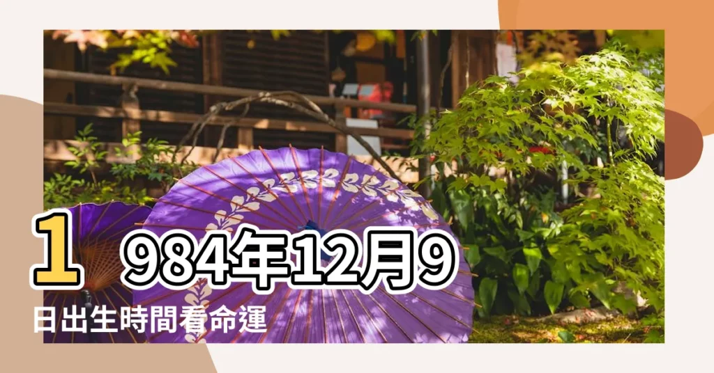 1984年12月9日出生時間看命運 |1984年12月9日出生的人命好嗎 |1984年12月9日出生日期看命運 |【1984年12月9日出生的人命運怎麼樣】