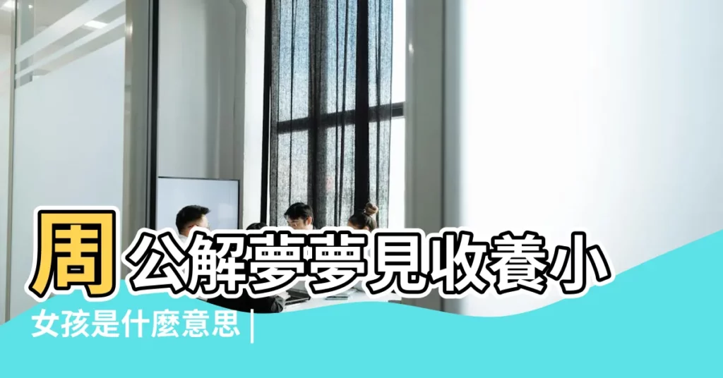 周公解夢夢見收養小女孩是什麼意思 |夢見領養兩個小女孩 |夢見收養小女孩 |【夢見自己領養2個女孩】