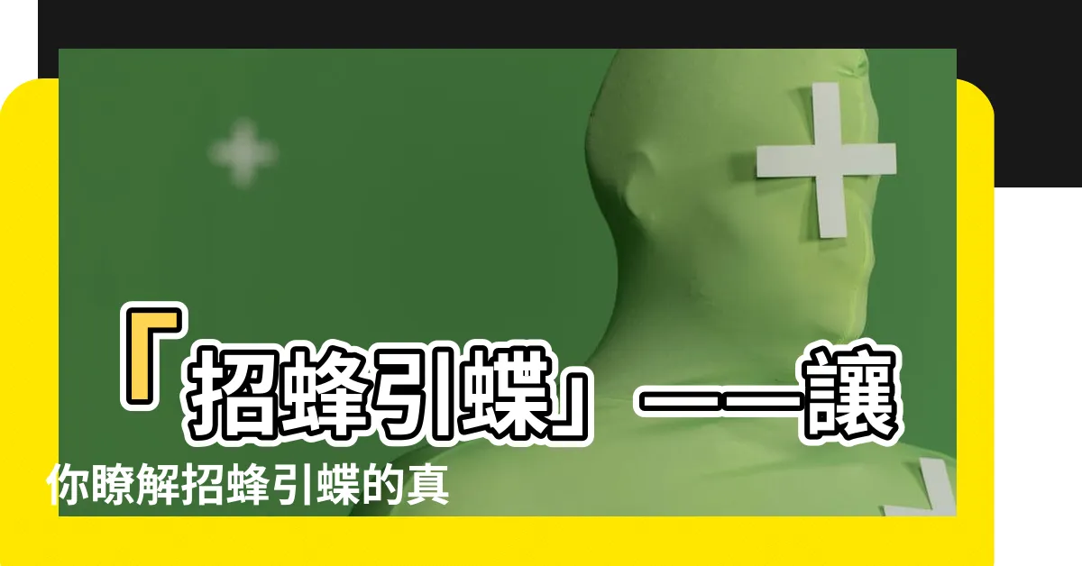【招蜂引蝶 意思】「招蜂引蝶」——讓你瞭解招蜂引蝶的真正意義！