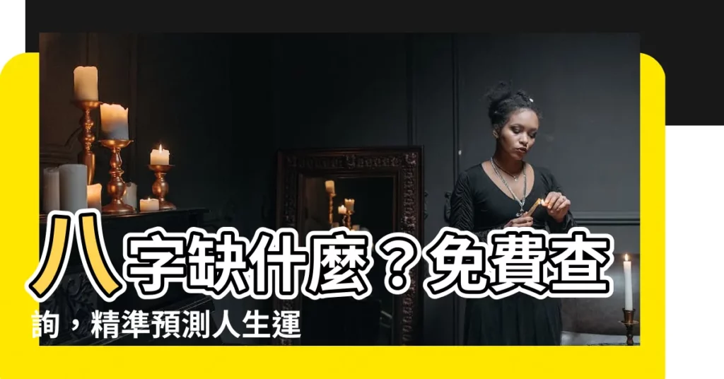 【八字 缺什麼】八字缺什麼？免費查詢，精準預測人生運勢！