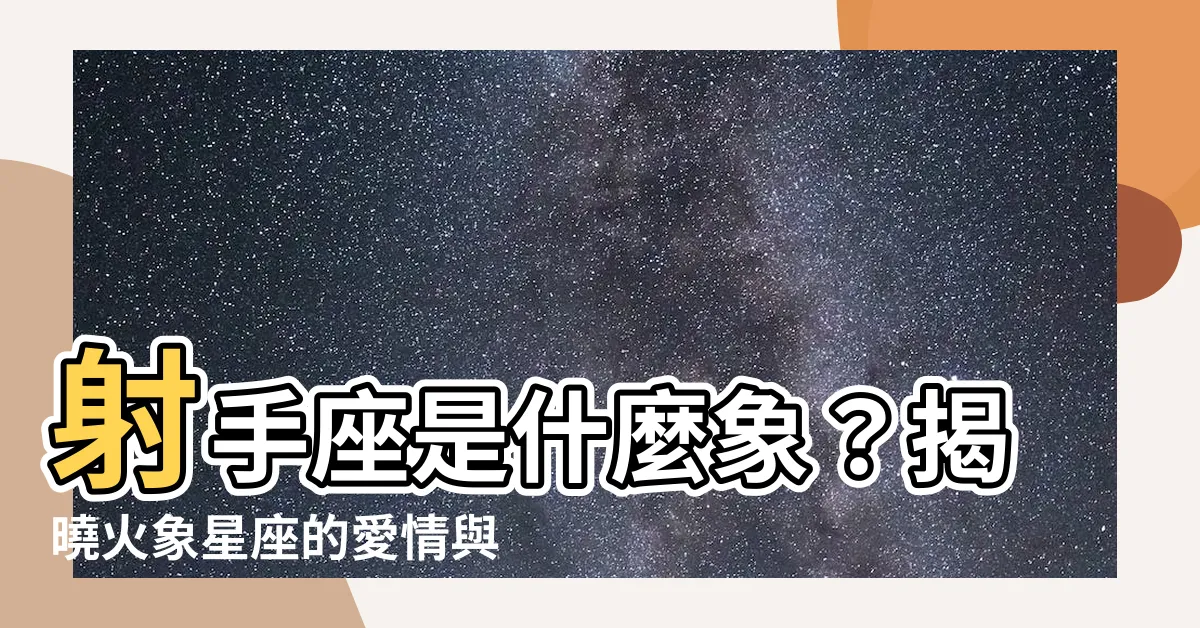 【射手座 是什麼象】射手座是什麼象？揭曉火象星座的愛情與性格